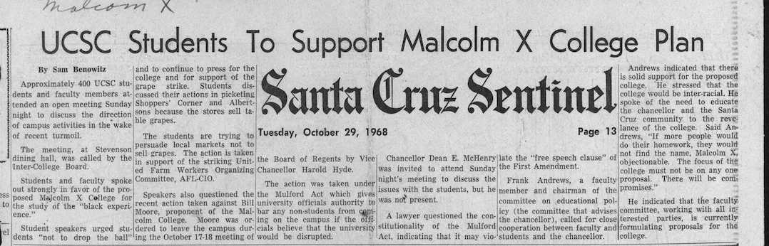 Benowitz, Sam. “UCSC Students to Support Malcolm X College Plan.” Santa Cruz Sentinel. 1968-10-29. SCPL Local History. https://history.santacruzpl.org/omeka/items/show/98364.